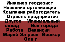 Инженер-геодезист › Название организации ­ Компания-работодатель › Отрасль предприятия ­ Другое › Минимальный оклад ­ 1 - Все города Работа » Вакансии   . Марий Эл респ.,Йошкар-Ола г.